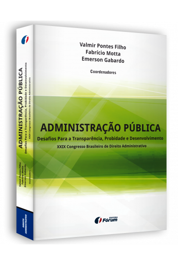 ADMINISTRAÇÃO PÚBLICA - Desafios para a Transparência, Probidade e Desenvolvimento - XXIX Congresso Brasileiro de Direito Administrativo